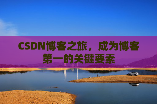 CSDN博客之旅，成为博客第一的关键要素